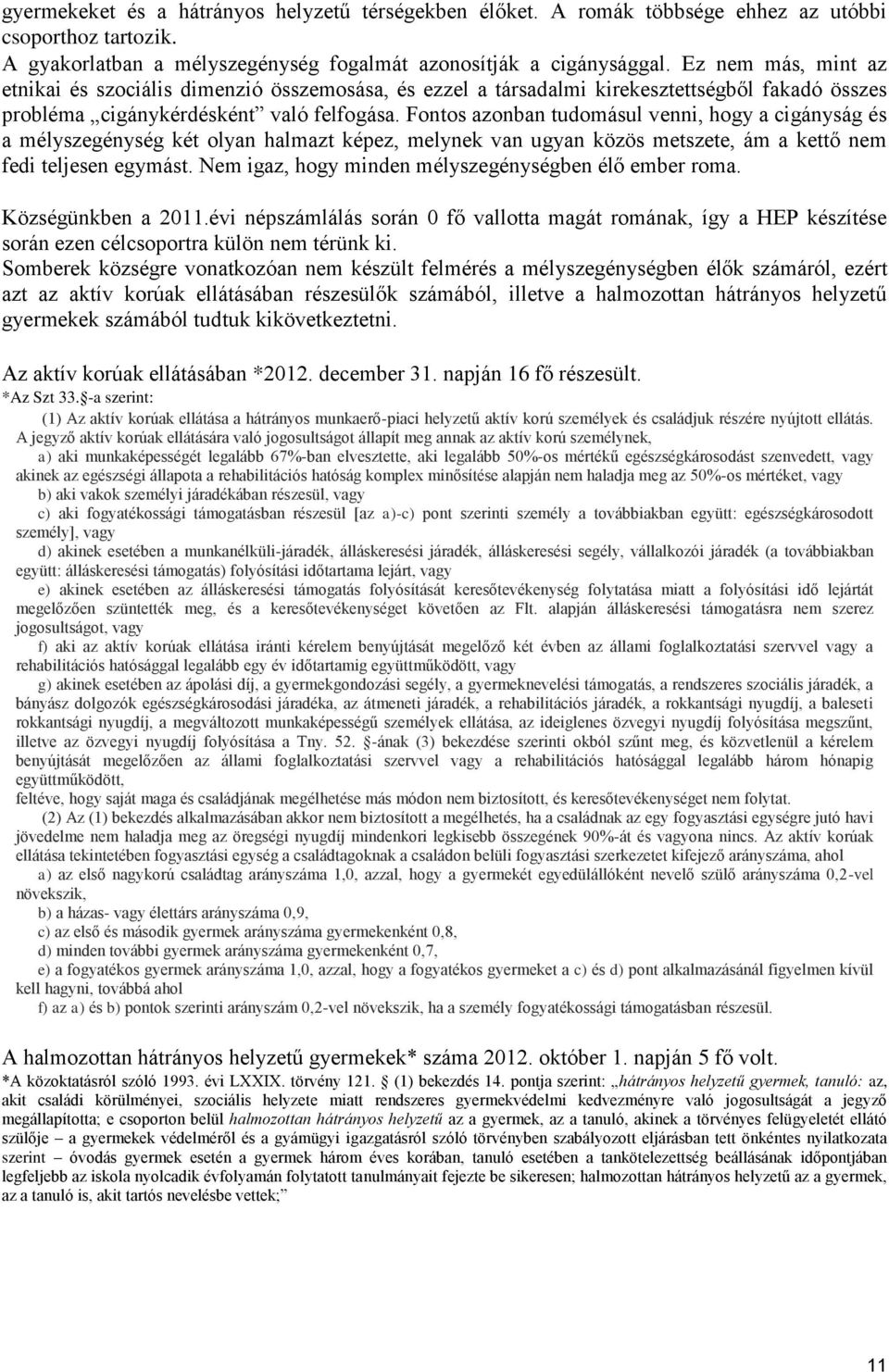 Fontos azonban tudomásul venni, hogy a cigányság és a mélyszegénység két olyan halmazt képez, melynek van ugyan közös metszete, ám a kettő nem fedi teljesen egymást.