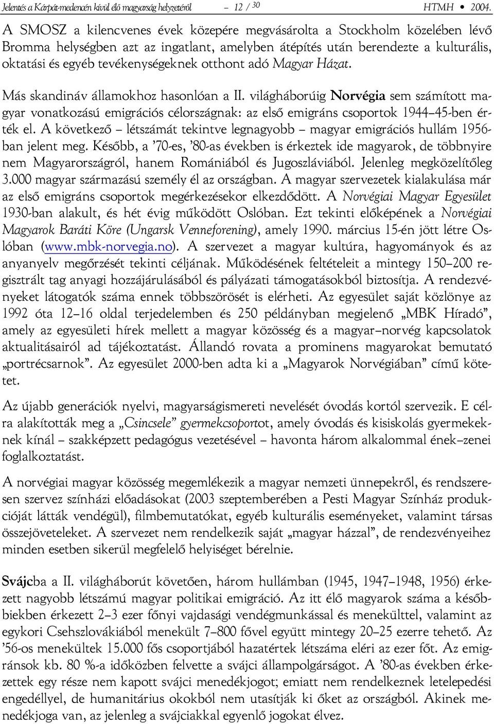 otthont adó Magyar Házat. Más skandináv államokhoz hasonlóan a II. világháborúig Norvégia sem számított magyar vonatkozású emigrációs célországnak: az első emigráns csoportok 1944 45-ben érték el.