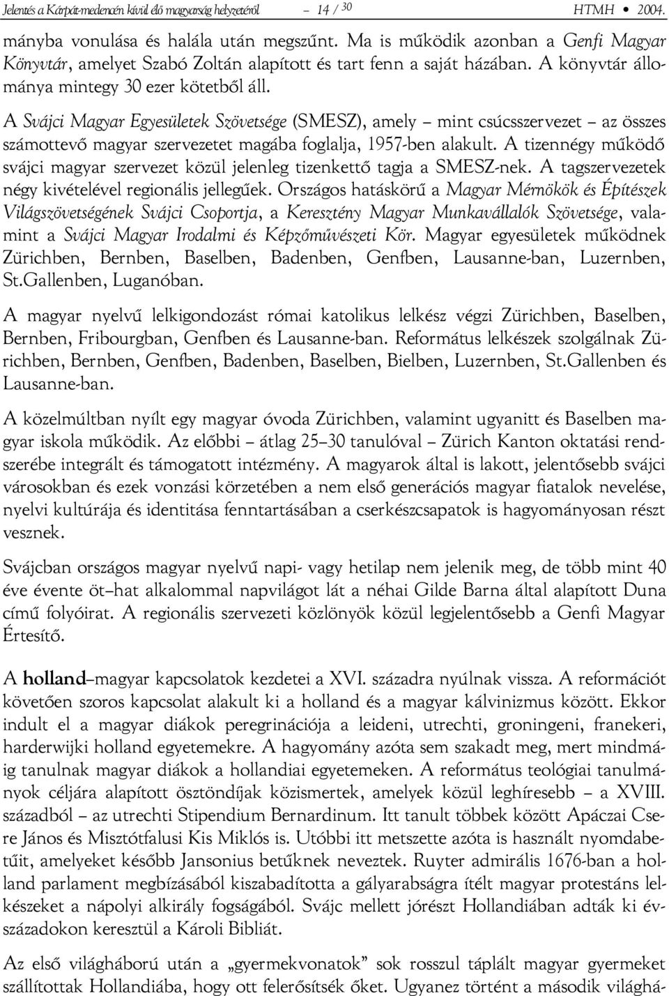 A Svájci Magyar Egyesületek Szövetsége (SMESZ), amely mint csúcsszervezet az összes számottevő magyar szervezetet magába foglalja, 1957-ben alakult.