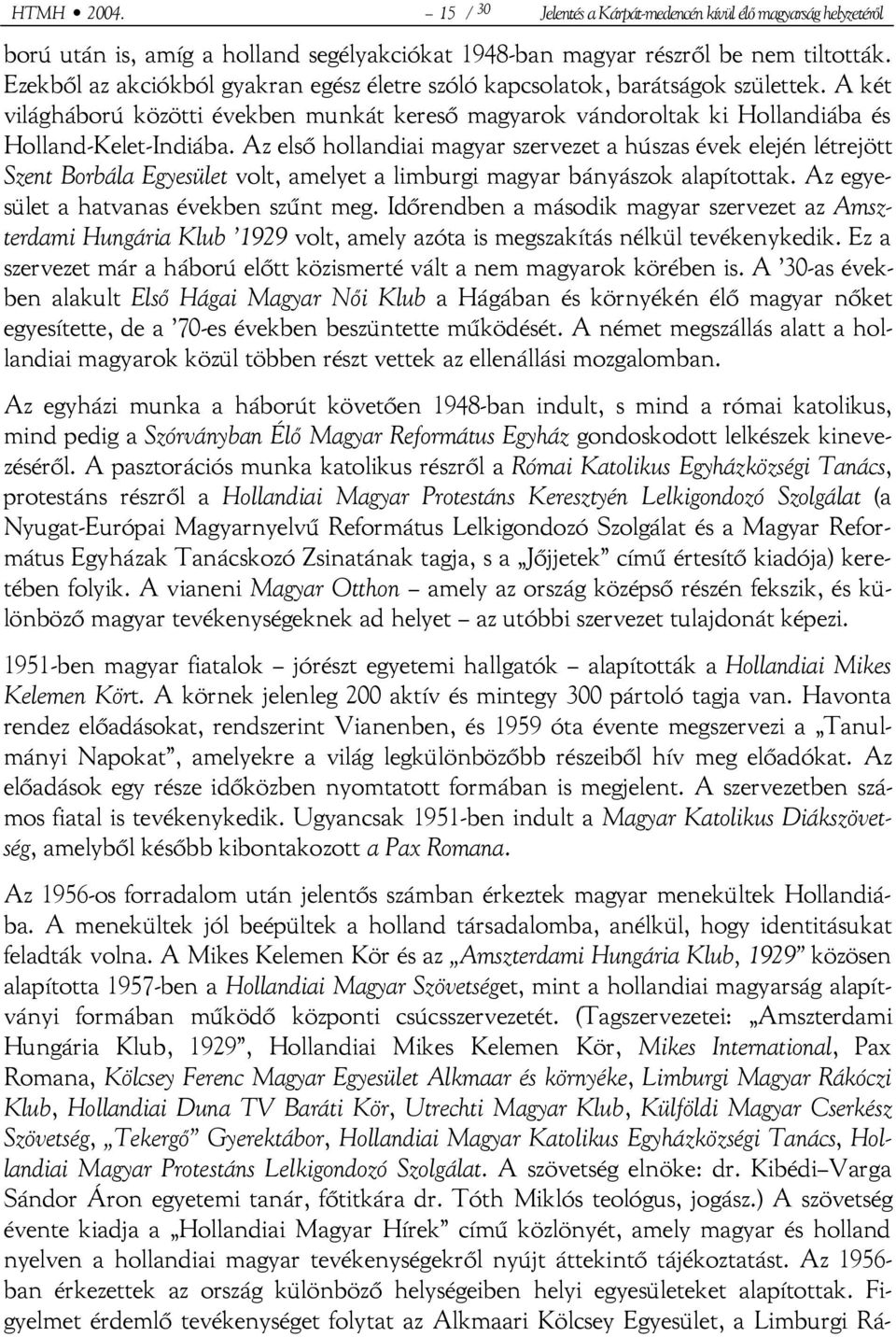 Az első hollandiai magyar szervezet a húszas évek elején létrejött Szent Borbála Egyesület volt, amelyet a limburgi magyar bányászok alapítottak. Az egyesület a hatvanas években szűnt meg.