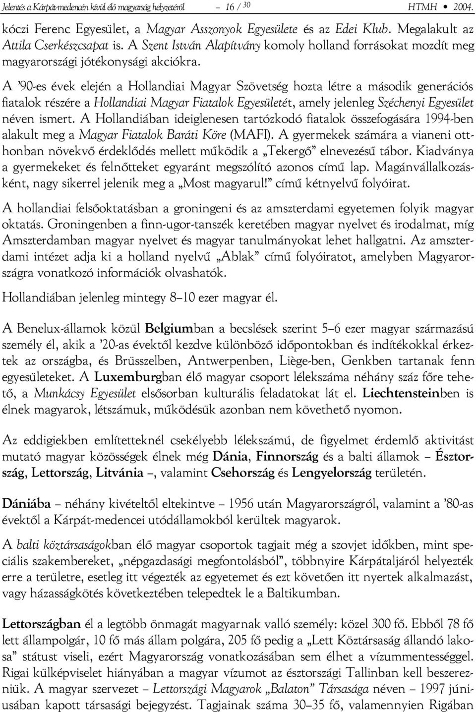A 90-es évek elején a Hollandiai Magyar Szövetség hozta létre a második generációs fiatalok részére a Hollandiai Magyar Fiatalok Egyesületét, amely jelenleg Széchenyi Egyesület néven ismert.