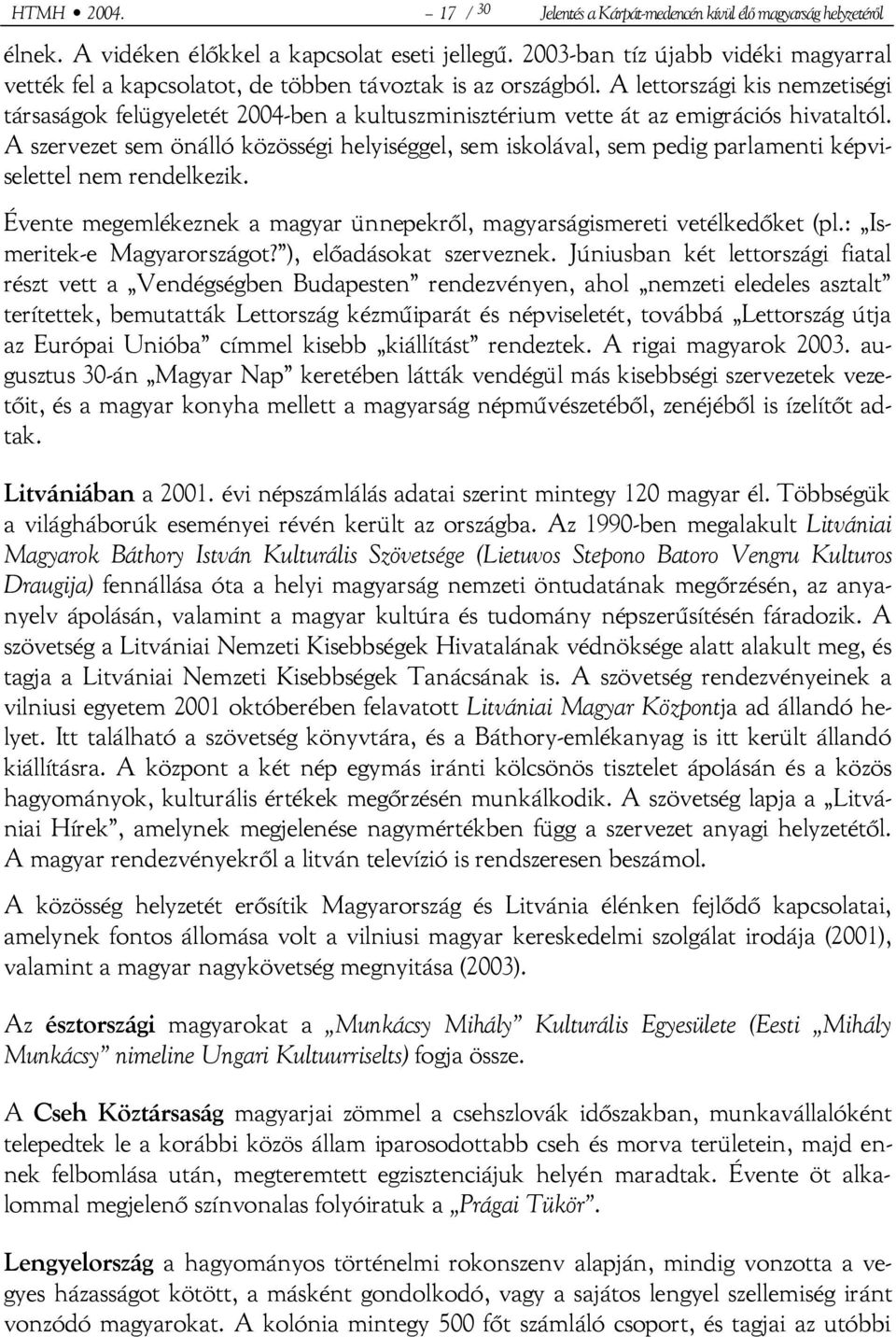 A lettországi kis nemzetiségi társaságok felügyeletét 2004-ben a kultuszminisztérium vette át az emigrációs hivataltól.