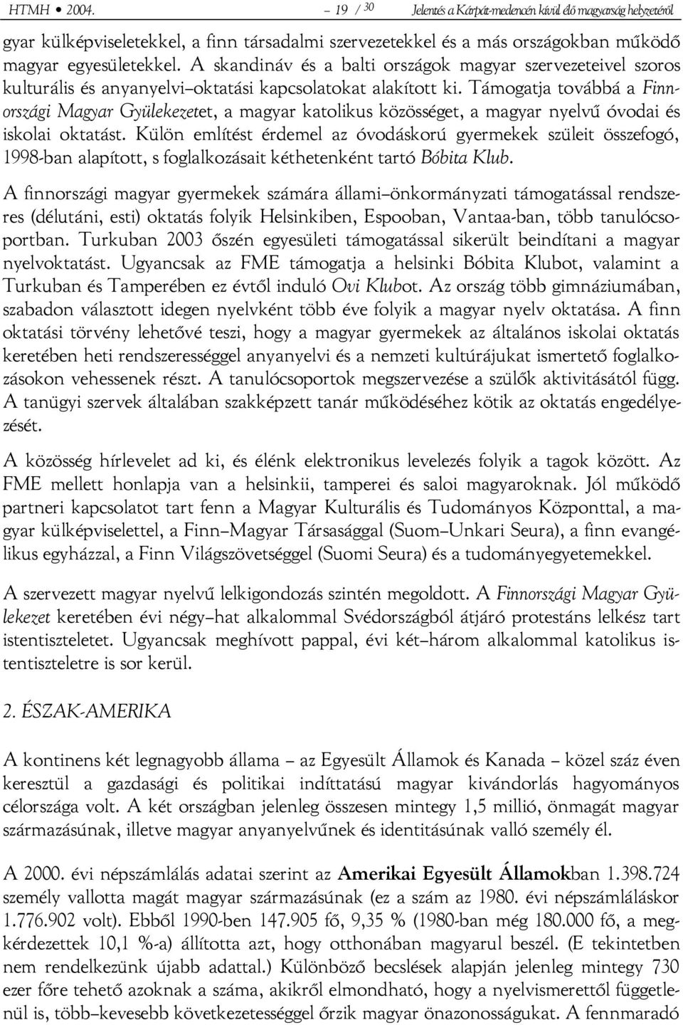 Támogatja továbbá a Finnországi Magyar Gyülekezetet, a magyar katolikus közösséget, a magyar nyelvű óvodai és iskolai oktatást.