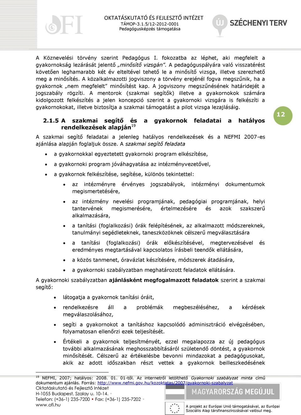 A közalkalmazotti jogviszony a törvény erejénél fogva megszűnik, ha a gyakornok nem megfelelt minősítést kap. A jogviszony megszűnésének határidejét a jogszabály rögzíti.