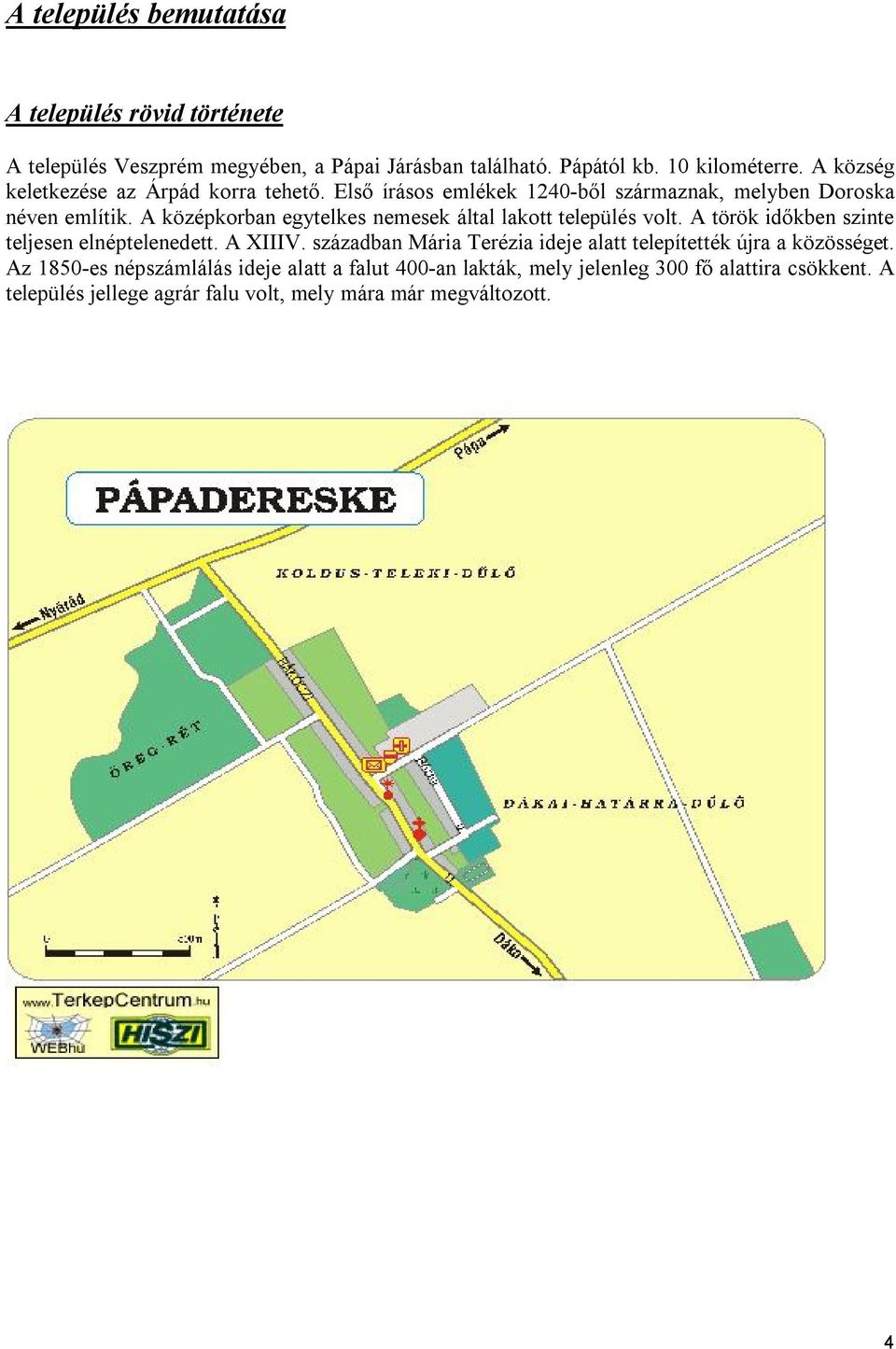 A középkorban egytelkes nemesek által lakott település volt. A török időkben szinte teljesen elnéptelenedett. A XIIIV.