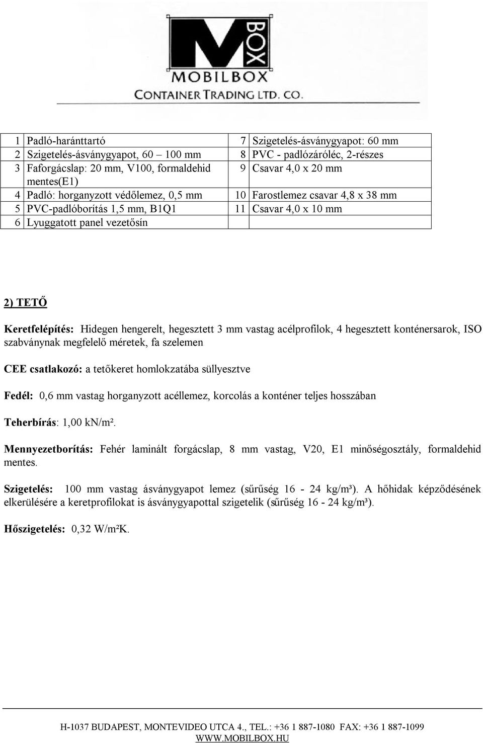 hegesztett 3 mm vastag acélprofilok, 4 hegesztett konténersarok, ISO szabványnak megfelelő méretek, fa szelemen CEE csatlakozó: a tetőkeret homlokzatába süllyesztve Fedél: 0,6 mm vastag horganyzott