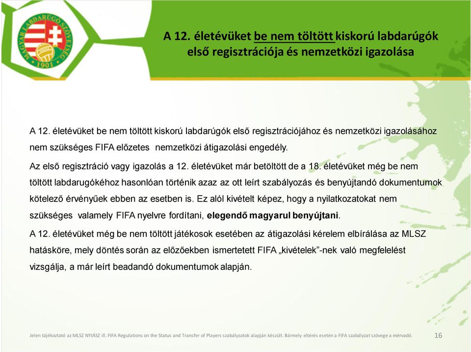 életévüket már betöltött de a 18. életévüket még be nem töltött labdarugókéhoz hasonlóan történik azaz az ott leírt szabályozás és benyújtandó dokumentumok kötelező érvényűek ebben az esetben is.