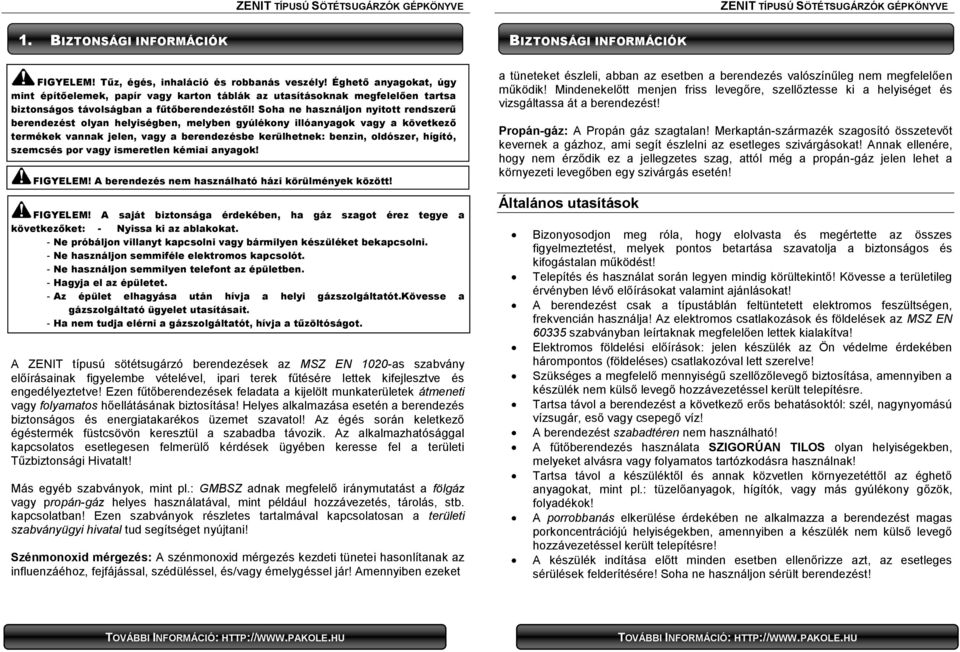 Soha ne használjon nyitott rendszerű berendezést olyan helyiségben, melyben gyúlékony illóanyagok vagy a következő termékek vannak jelen, vagy a berendezésbe kerülhetnek: benzin, oldószer, hígító,