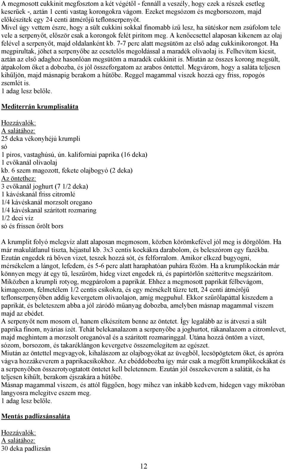 Mivel úgy vettem észre, hogy a sült cukkini sokkal finomabb ízű lesz, ha sütéskor nem zsúfolom tele vele a serpenyőt, először csak a korongok felét pirítom meg.