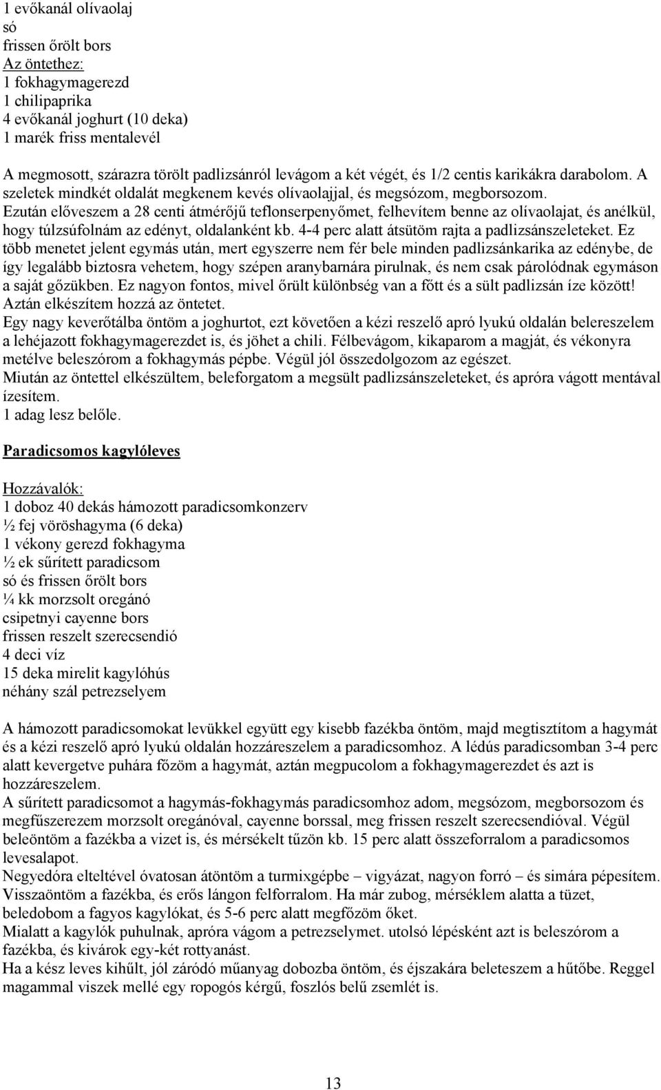 Ezután előveszem a 28 centi átmérőjű teflonserpenyőmet, felhevítem benne az olívaolajat, és anélkül, hogy túlzsúfolnám az edényt, oldalanként kb. 4-4 perc alatt átsütöm rajta a padlizsánszeleteket.