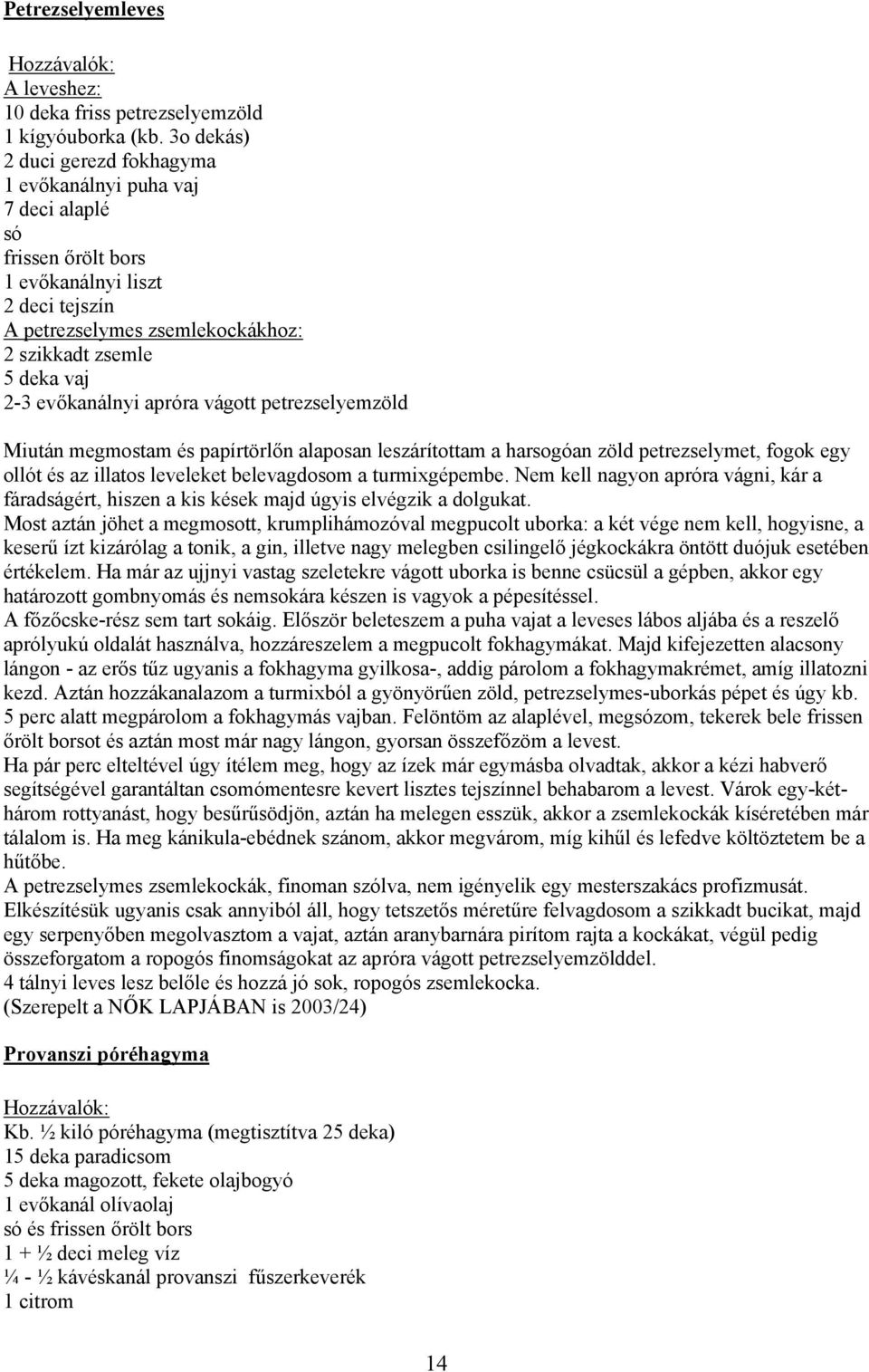 evőkanálnyi apróra vágott petrezselyemzöld Miután megmostam és papírtörlőn alaposan leszárítottam a harsogóan zöld petrezselymet, fogok egy ollót és az illatos leveleket belevagdosom a turmixgépembe.