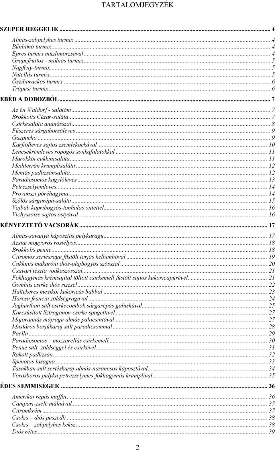 .. 9 Karfiolleves sajtos zsemlekockával... 10 Lencsekrémleves ropogós sonkafalatokkal... 11 Marokkói cukkinisaláta... 11 Mediterrán krumplisaláta... 12 Mentás padlizsánsaláta.