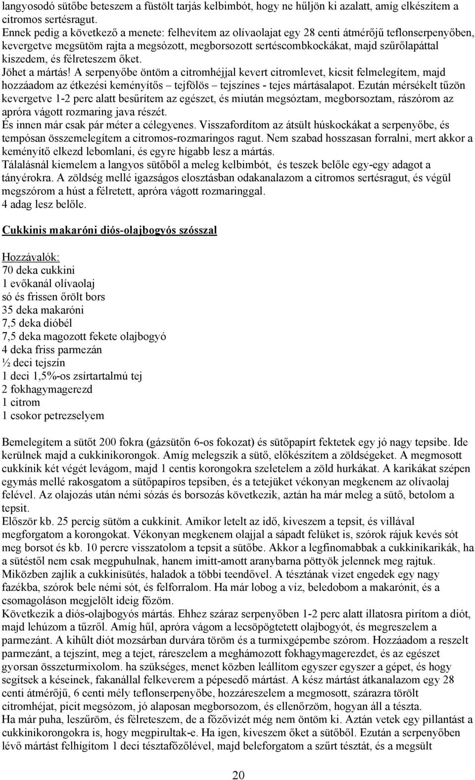 kiszedem, és félreteszem őket. Jöhet a mártás! A serpenyőbe öntöm a citromhéjjal kevert citromlevet, kicsit felmelegítem, majd hozzáadom az étkezési keményítős tejfölös tejszínes - tejes mártásalapot.