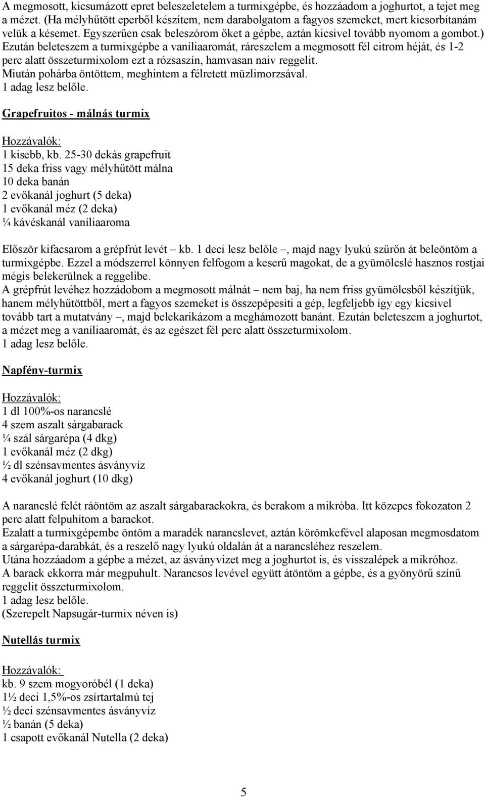 ) Ezután beleteszem a turmixgépbe a vaníliaaromát, ráreszelem a megmosott fél citrom héját, és 1-2 perc alatt összeturmixolom ezt a rózsaszín, hamvasan naiv reggelit.