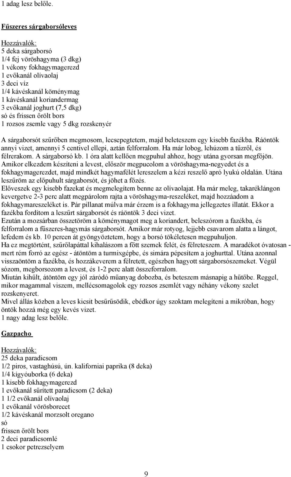 (7,5 dkg) 1 rozsos zsemle vagy 5 dkg rozskenyér A sárgaborsót szűrőben megmosom, lecsepegtetem, majd beleteszem egy kisebb fazékba. Ráöntök annyi vizet, amennyi 5 centivel ellepi, aztán felforralom.