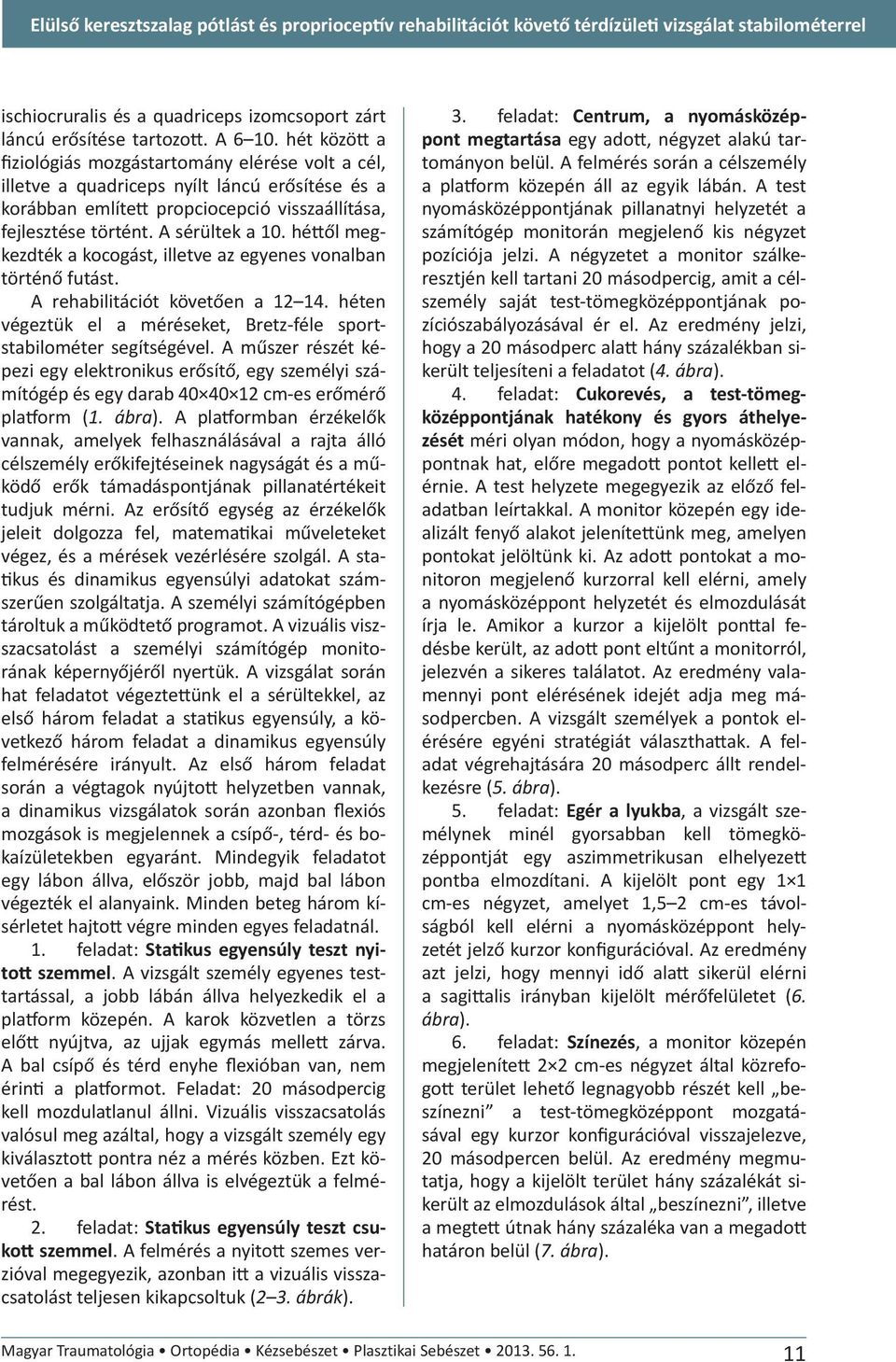 hé ől megkezdték a kocogást, illetve az egyenes vonalban történő futást. A rehabilitációt követően a 12 14. héten végeztük el a méréseket, Bretz-féle sportstabilométer segítségével.