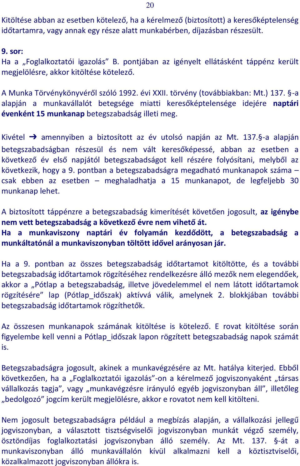 ) 137. -a alapján a munkavállalót betegsége miatti keresőképtelensége idejére naptári évenként 15 munkanap betegszabadság illeti meg. Kivétel amennyiben a biztosított az év utolsó napján az Mt. 137. -a alapján betegszabadságban részesül és nem vált keresőképessé, abban az esetben a következő év első napjától betegszabadságot kell részére folyósítani, melyből az következik, hogy a 9.