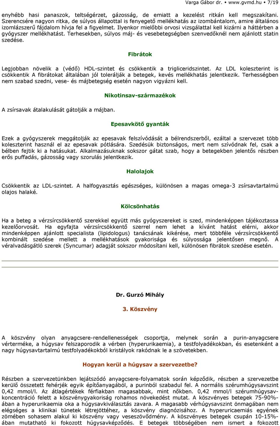 Ilyenkor mielőbbi orvosi vizsgálattal kell kizárni a háttérben a gyógyszer mellékhatást. Terhesekben, súlyos máj- és vesebetegségben szenvedőknél nem ajánlott statin szedése.