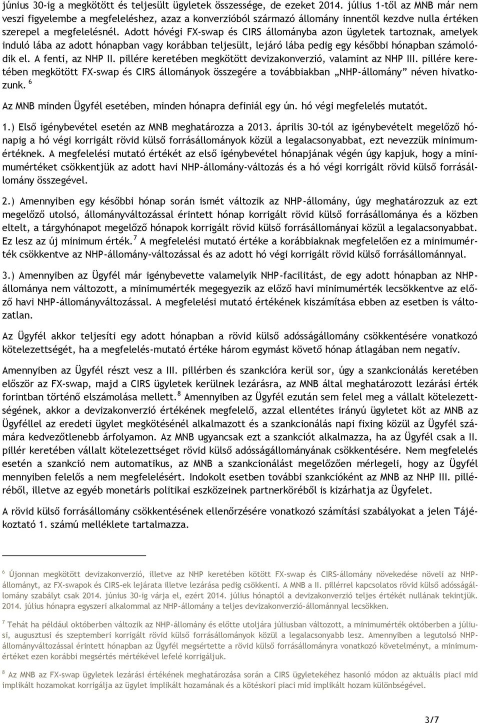 Adott hóvégi FX-swap és CIRS állományba azon ügyletek tartoznak, amelyek induló lába az adott hónapban vagy korábban teljesült, lejáró lába pedig egy későbbi hónapban számolódik el.