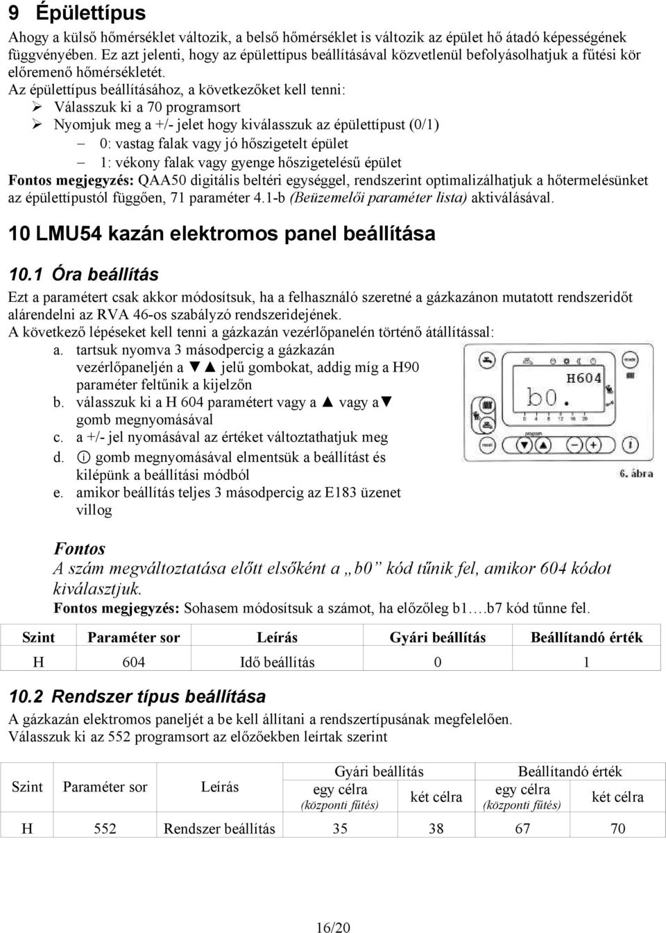 Az épülettípus beállításához, a következőket kell tenni: Válasszuk ki a 70 programsort Nyomjuk meg a +/- jelet hogy kiválasszuk az épülettípust (0/1) 0: vastag falak vagy jó hőszigetelt épület 1: