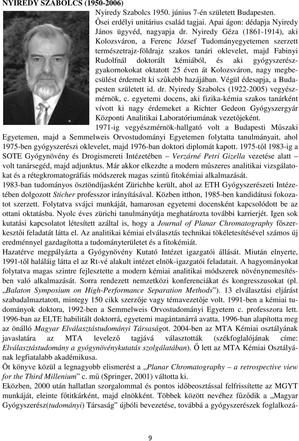 gyógyszerészgyakornokokat oktatott 25 éven át Kolozsváron, nagy megbecsülést érdemelt ki szűkebb hazájában. Végül édesapja, a Budapesten született id. dr.