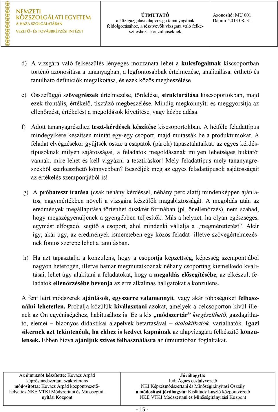 Mindig megkönnyíti és meggyorsítja az ellenőrzést, értékelést a megoldások kivetítése, vagy kézbe adása. f) Adott tananyagrészhez teszt-kérdések készítése kiscsoportokban.