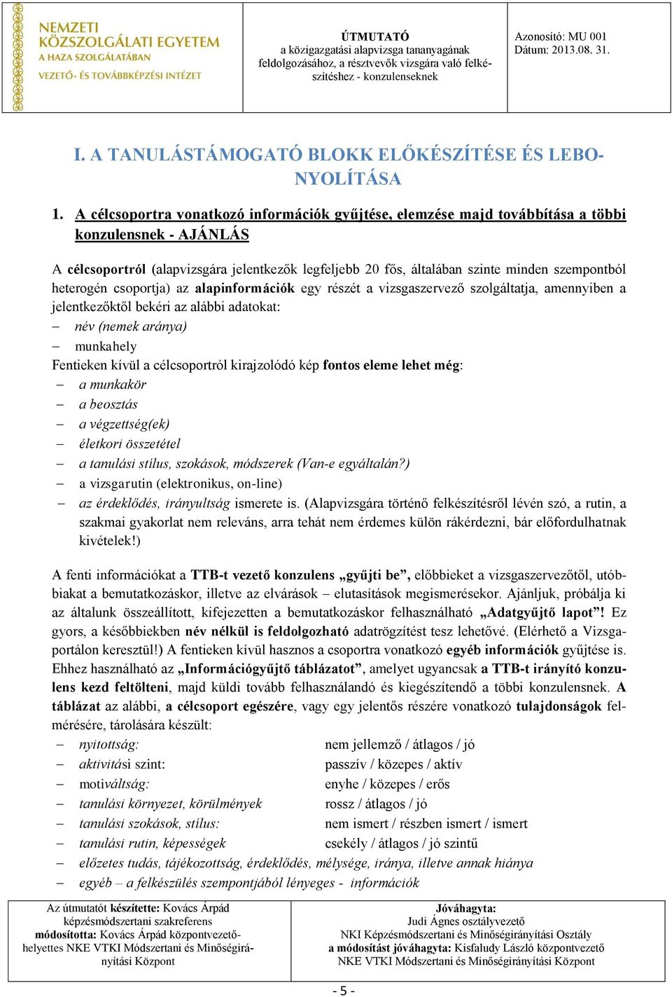 szempontból heterogén csoportja) az alapinformációk egy részét a vizsgaszervező szolgáltatja, amennyiben a jelentkezőktől bekéri az alábbi adatokat: név (nemek aránya) munkahely Fentieken kívül a