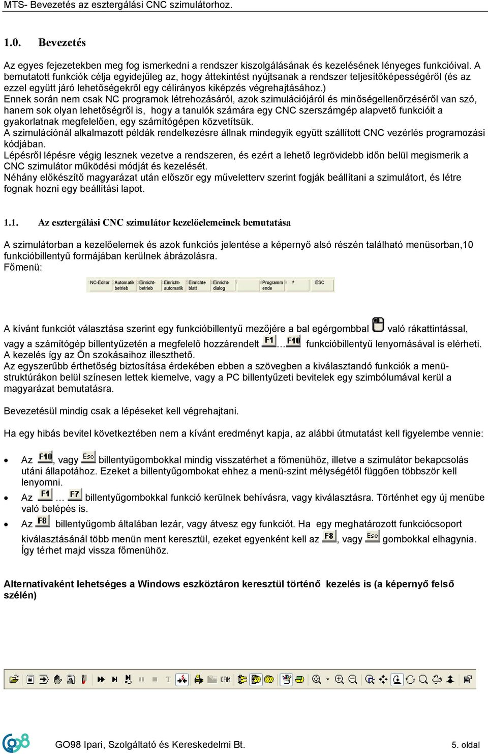 ) Ennek során nem csak NC programok létrehozásáról, azok szimulációjáról és minőségellenőrzéséről van szó, hanem sok olyan lehetőségről is, hogy a tanulók számára egy CNC szerszámgép alapvető