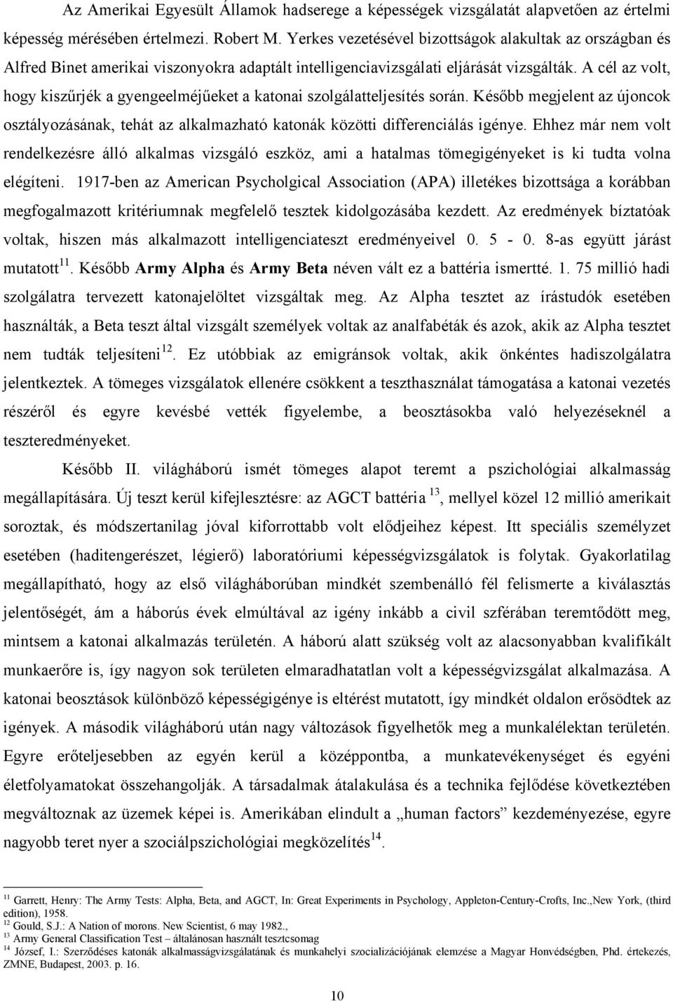 A cél az volt, hogy kiszűrjék a gyengeelméjűeket a katonai szolgálatteljesítés során. Később megjelent az újoncok osztályozásának, tehát az alkalmazható katonák közötti differenciálás igénye.