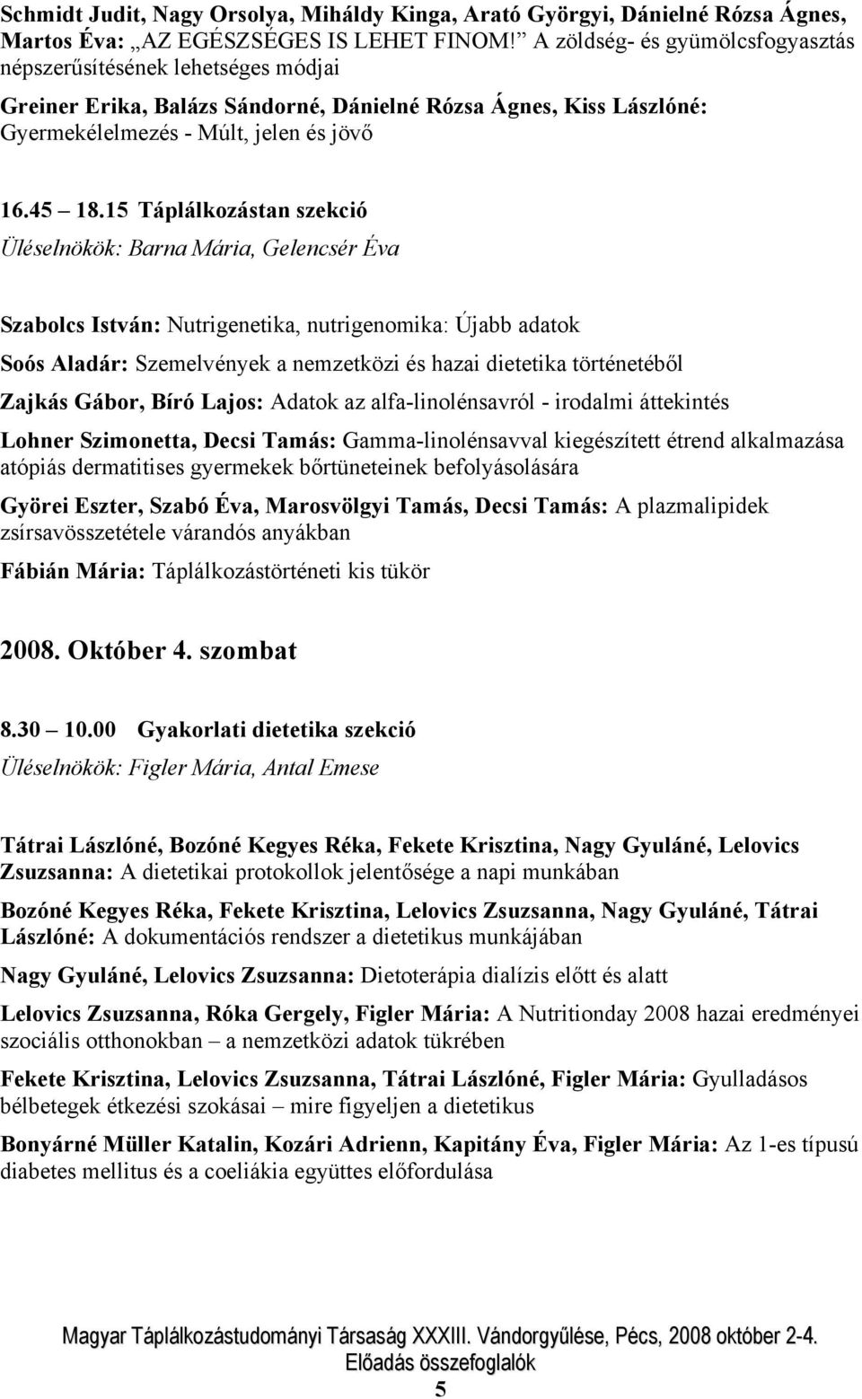 15 Táplálkozástan szekció Üléselnökök: Barna Mária, Gelencsér Éva Szabolcs István: Nutrigenetika, nutrigenomika: Újabb adatok Soós Aladár: Szemelvények a nemzetközi és hazai dietetika történetéből