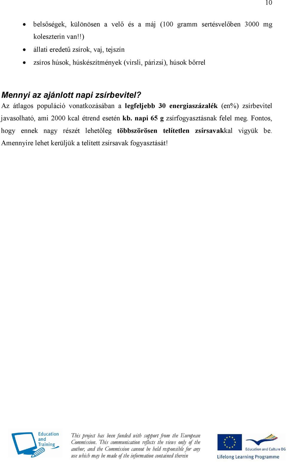Az átlagos populáció vonatkozásában a legfeljebb 30 energiaszázalék (en%) zsírbevitel javasolható, ami 2000 kcal étrend esetén kb.