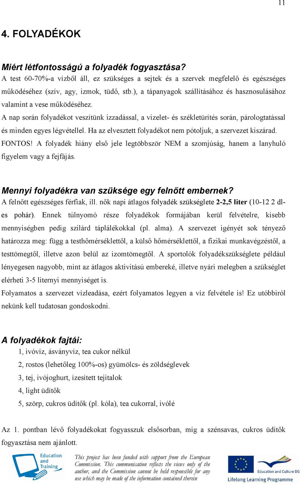 A nap során folyadékot veszítünk izzadással, a vizelet- és székletürítés során, párologtatással és minden egyes légvétellel. Ha az elvesztett folyadékot nem pótoljuk, a szervezet kiszárad. FONTOS!