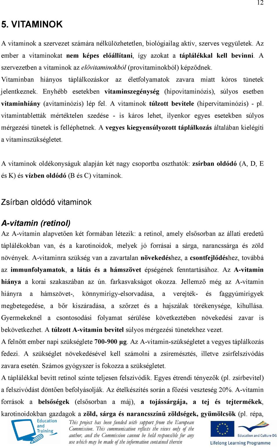 Enyhébb esetekben vitaminszegénység (hipovitaminózis), súlyos esetben vitaminhiány (avitaminózis) lép fel. A vitaminok túlzott bevitele (hipervitaminózis) - pl.