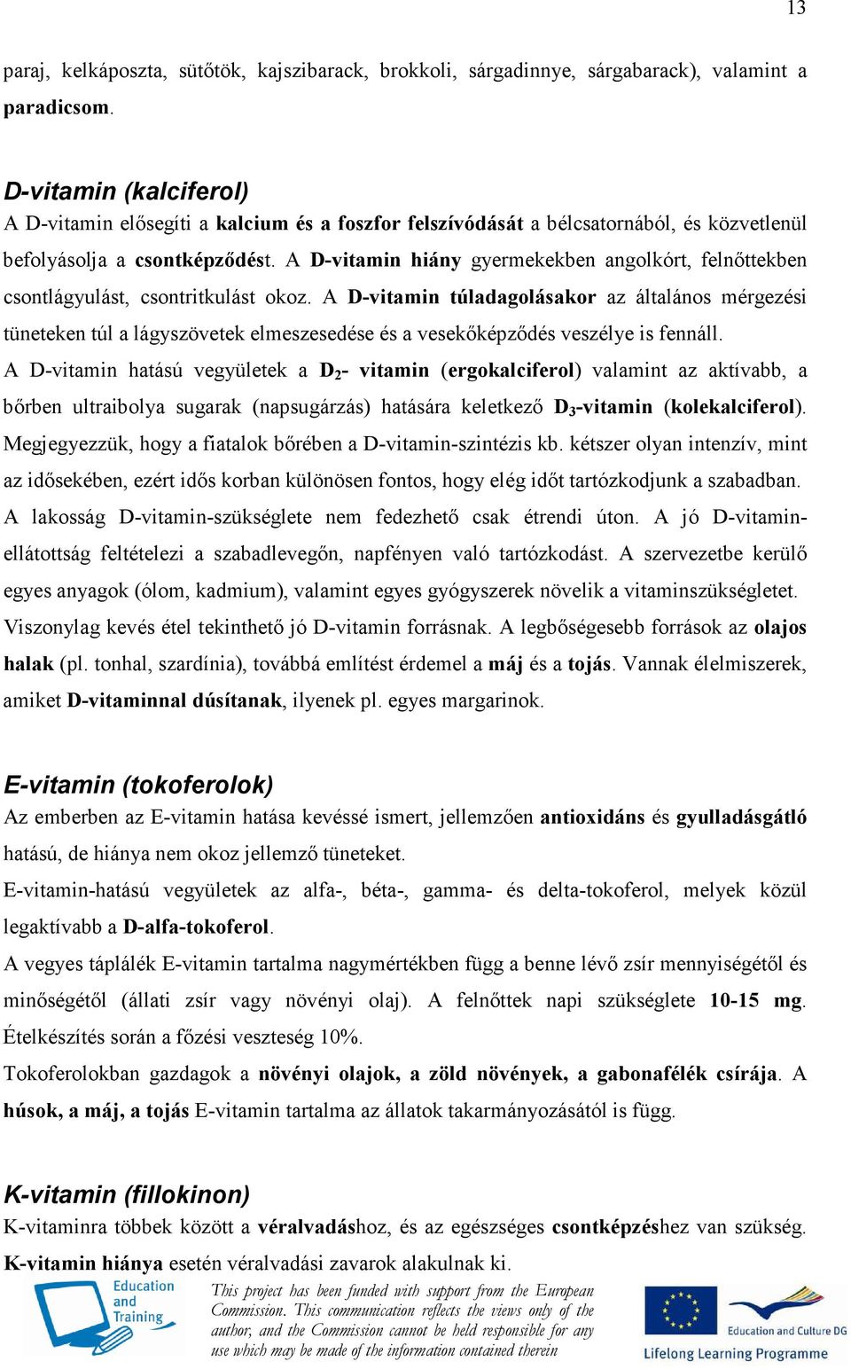 A D-vitamin hiány gyermekekben angolkórt, felnıttekben csontlágyulást, csontritkulást okoz.