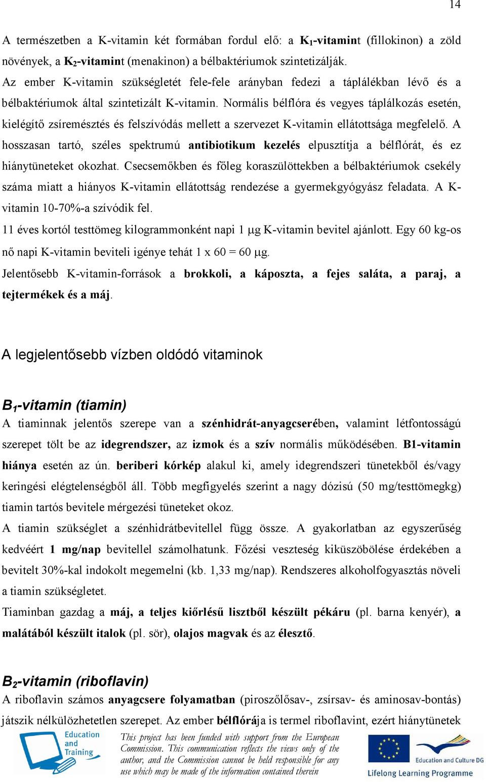 Normális bélflóra és vegyes táplálkozás esetén, kielégítı zsíremésztés és felszívódás mellett a szervezet K-vitamin ellátottsága megfelelı.