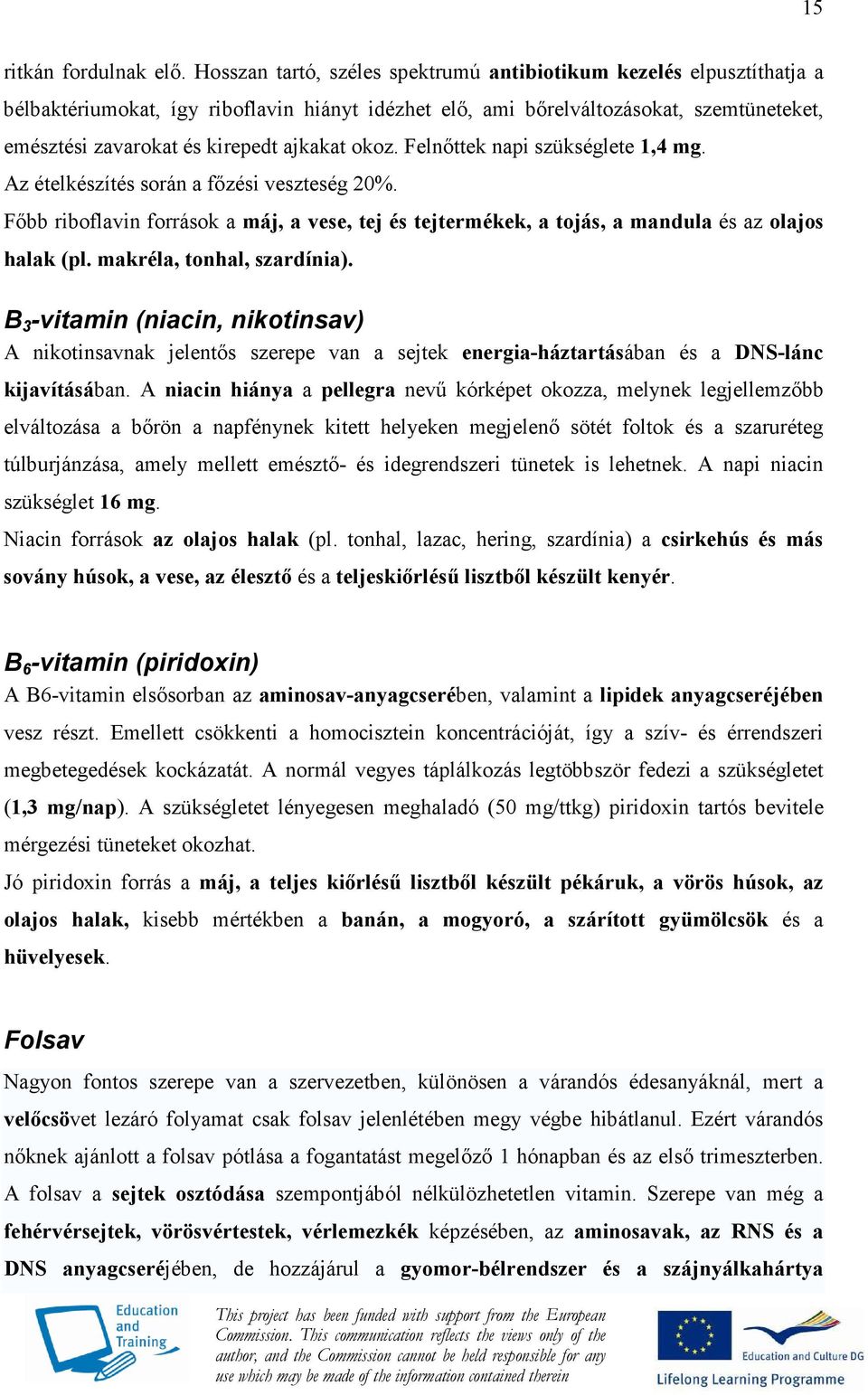 ajkakat okoz. Felnıttek napi szükséglete 1,4 mg. Az ételkészítés során a fızési veszteség 20%. Fıbb riboflavin források a máj, a vese, tej és tejtermékek, a tojás, a mandula és az olajos halak (pl.