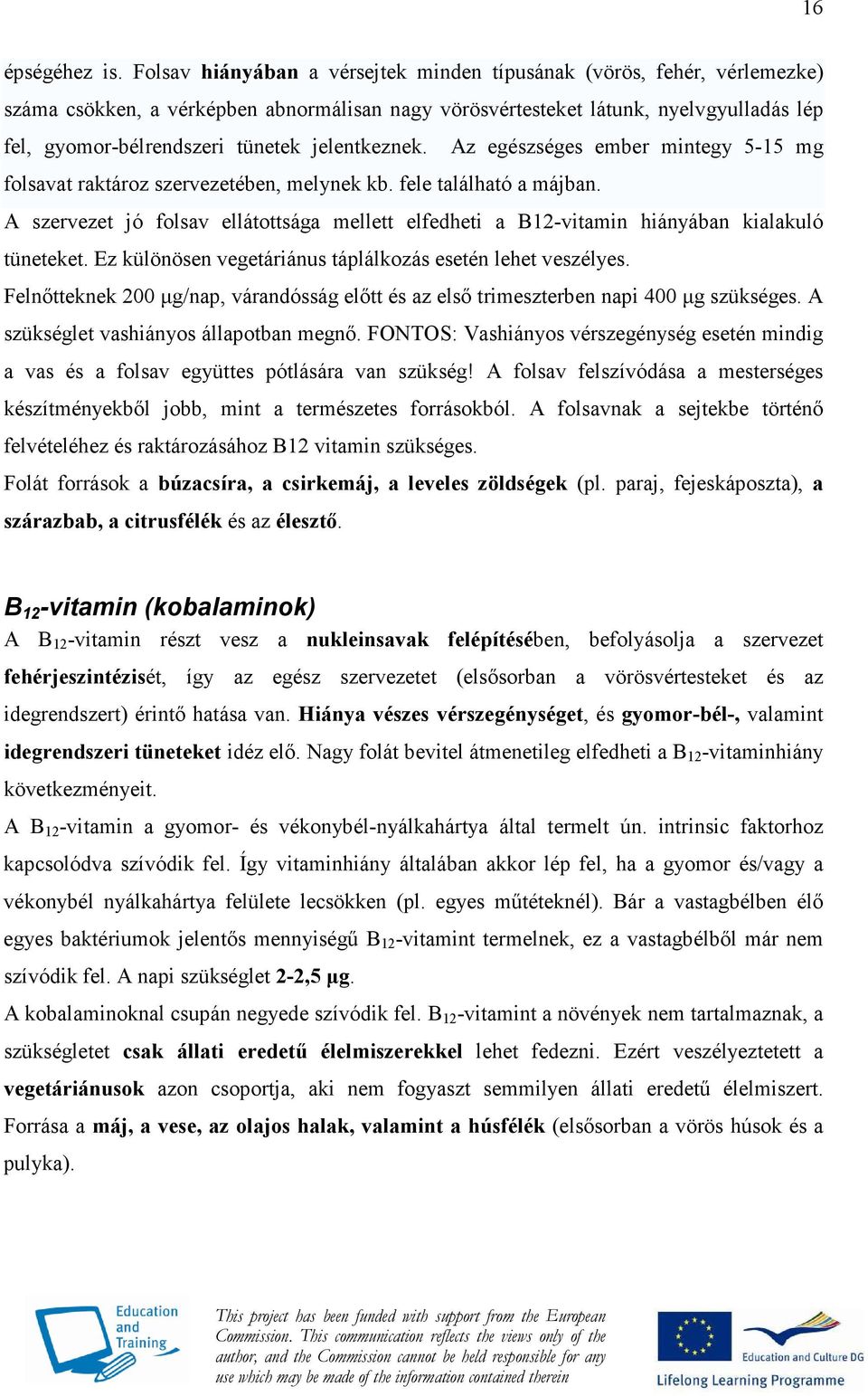 jelentkeznek. Az egészséges ember mintegy 5-15 mg folsavat raktároz szervezetében, melynek kb. fele található a májban.