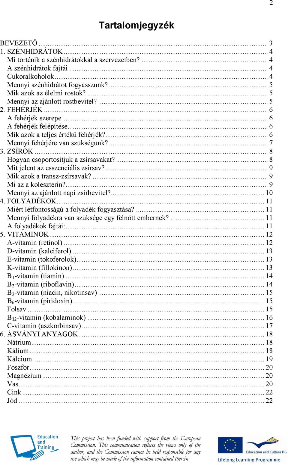 ... 6 Mennyi fehérjére van szükségünk?... 7 3. ZSÍROK... 8 Hogyan csoportosítjuk a zsírsavakat?... 8 Mit jelent az esszenciális zsírsav?... 9 Mik azok a transz-zsírsavak?... 9 Mi az a koleszterin?