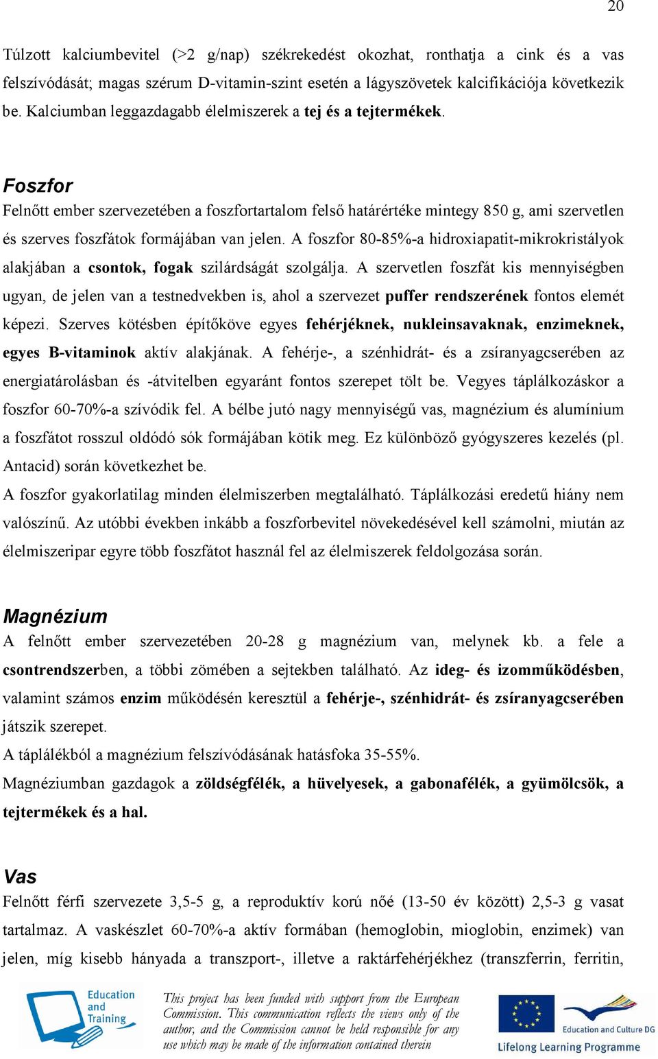 Foszfor Felnıtt ember szervezetében a foszfortartalom felsı határértéke mintegy 850 g, ami szervetlen és szerves foszfátok formájában van jelen.