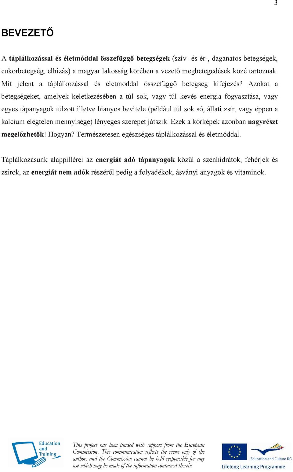 Azokat a betegségeket, amelyek keletkezésében a túl sok, vagy túl kevés energia fogyasztása, vagy egyes tápanyagok túlzott illetve hiányos bevitele (például túl sok só, állati zsír, vagy éppen a