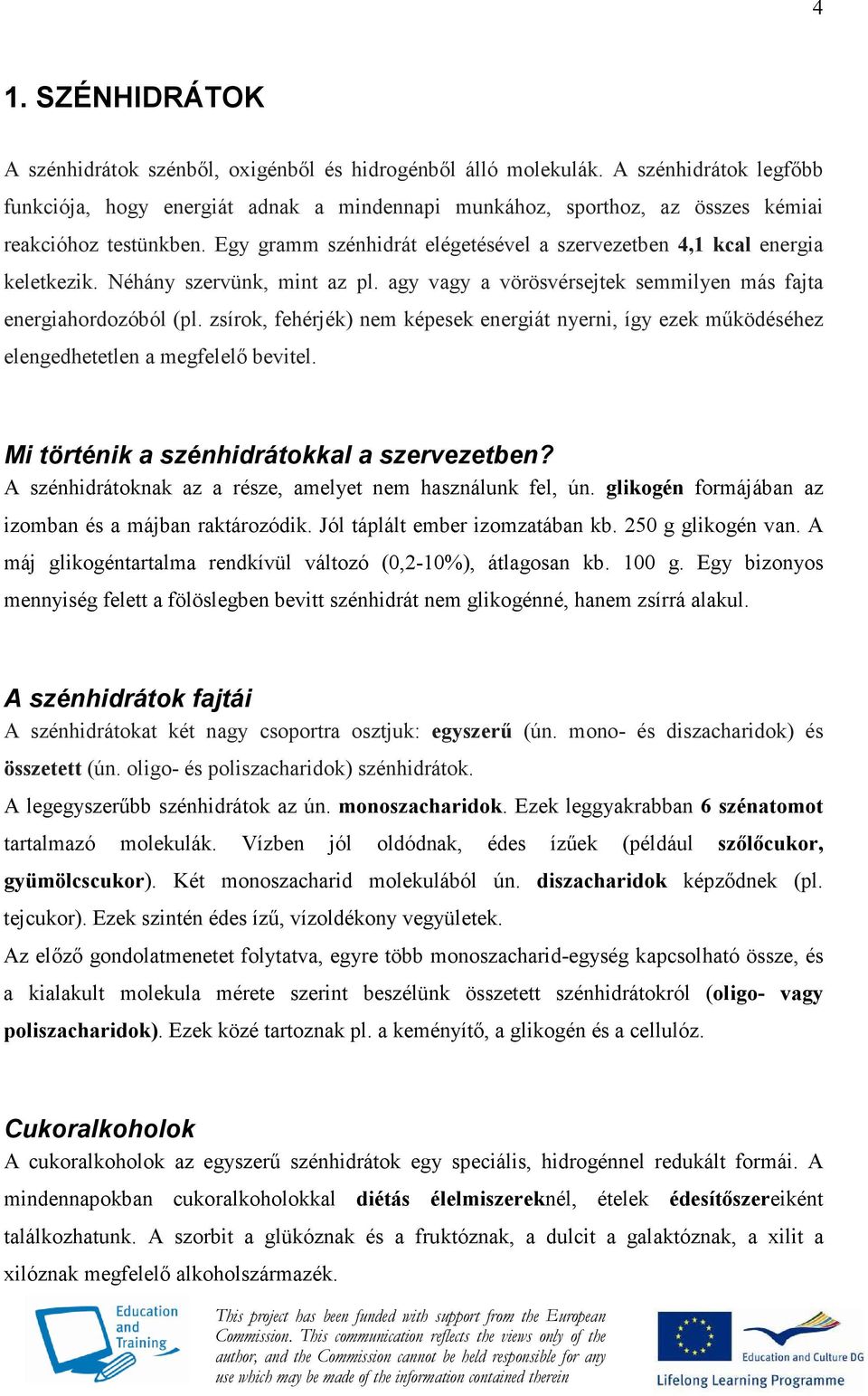 Egy gramm szénhidrát elégetésével a szervezetben 4,1 kcal energia keletkezik. Néhány szervünk, mint az pl. agy vagy a vörösvérsejtek semmilyen más fajta energiahordozóból (pl.