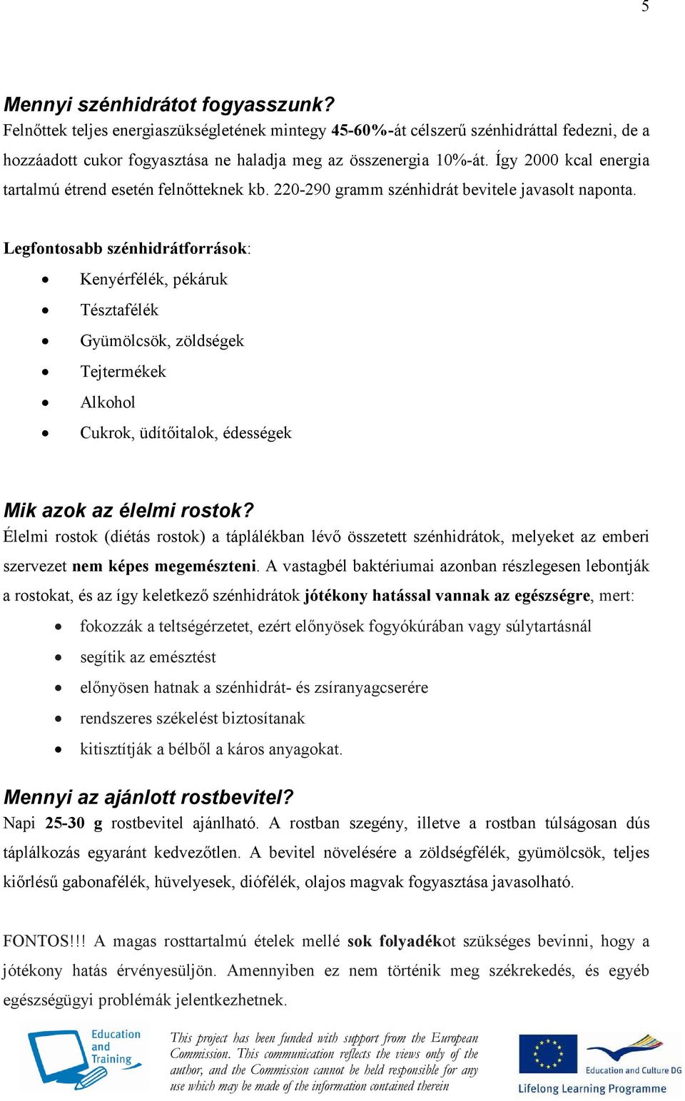 Legfontosabb szénhidrátforrások: Kenyérfélék, pékáruk Tésztafélék Gyümölcsök, zöldségek Tejtermékek Alkohol Cukrok, üdítıitalok, édességek Mik azok az élelmi rostok?