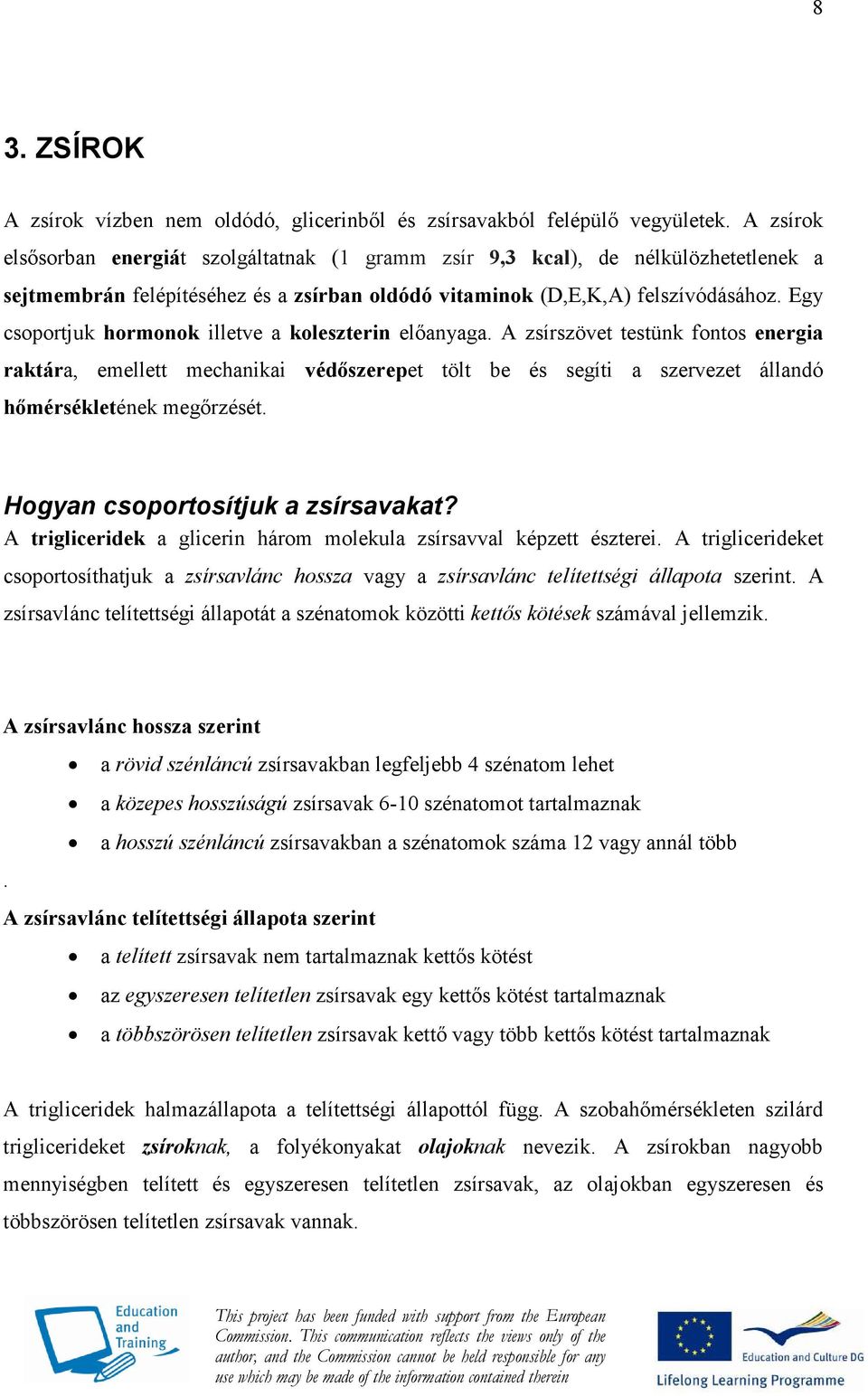 Egy csoportjuk hormonok illetve a koleszterin elıanyaga. A zsírszövet testünk fontos energia raktára, emellett mechanikai védıszerepet tölt be és segíti a szervezet állandó hımérsékletének megırzését.