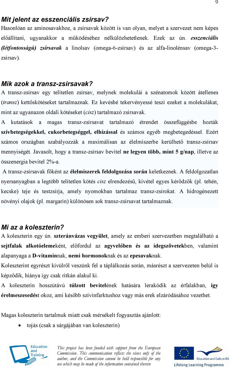 A transz-zsírsav egy telítetlen zsírsav, melynek molekulái a szénatomok között átellenes (transz) kettıskötéseket tartalmaznak.