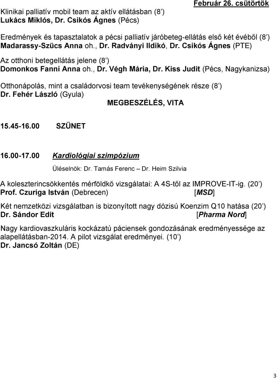 Csikós Ágnes (PTE) Az otthoni betegellátás jelene (8 ) Domonkos Fanni Anna oh., Dr. Végh Mária, Dr. Kiss Judit (Pécs, Nagykanizsa) Otthonápolás, mint a családorvosi team tevékenységének része (8 ) Dr.