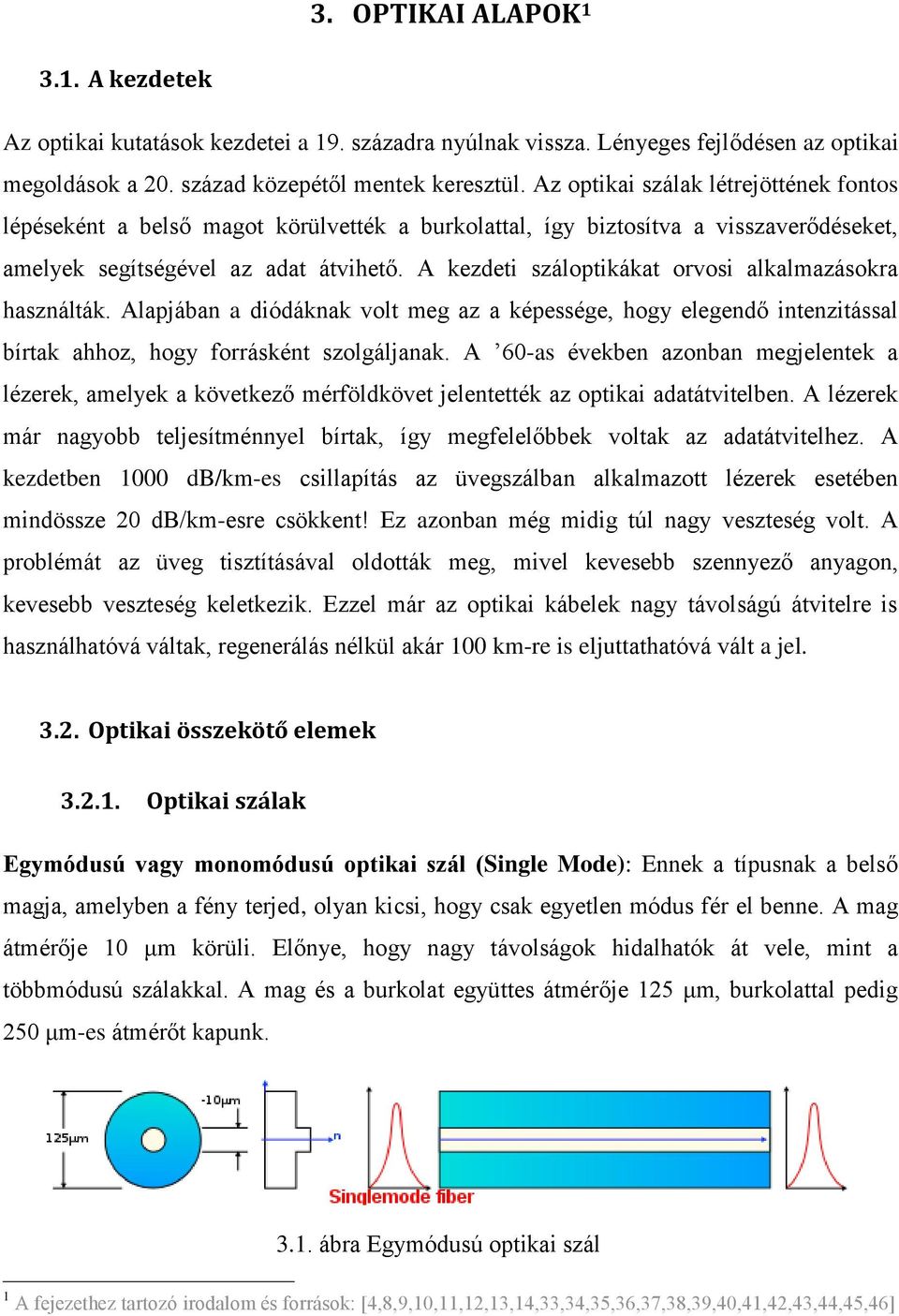 A kezdeti száloptikákat orvosi alkalmazásokra használták. Alapjában a diódáknak volt meg az a képessége, hogy elegendő intenzitással bírtak ahhoz, hogy forrásként szolgáljanak.