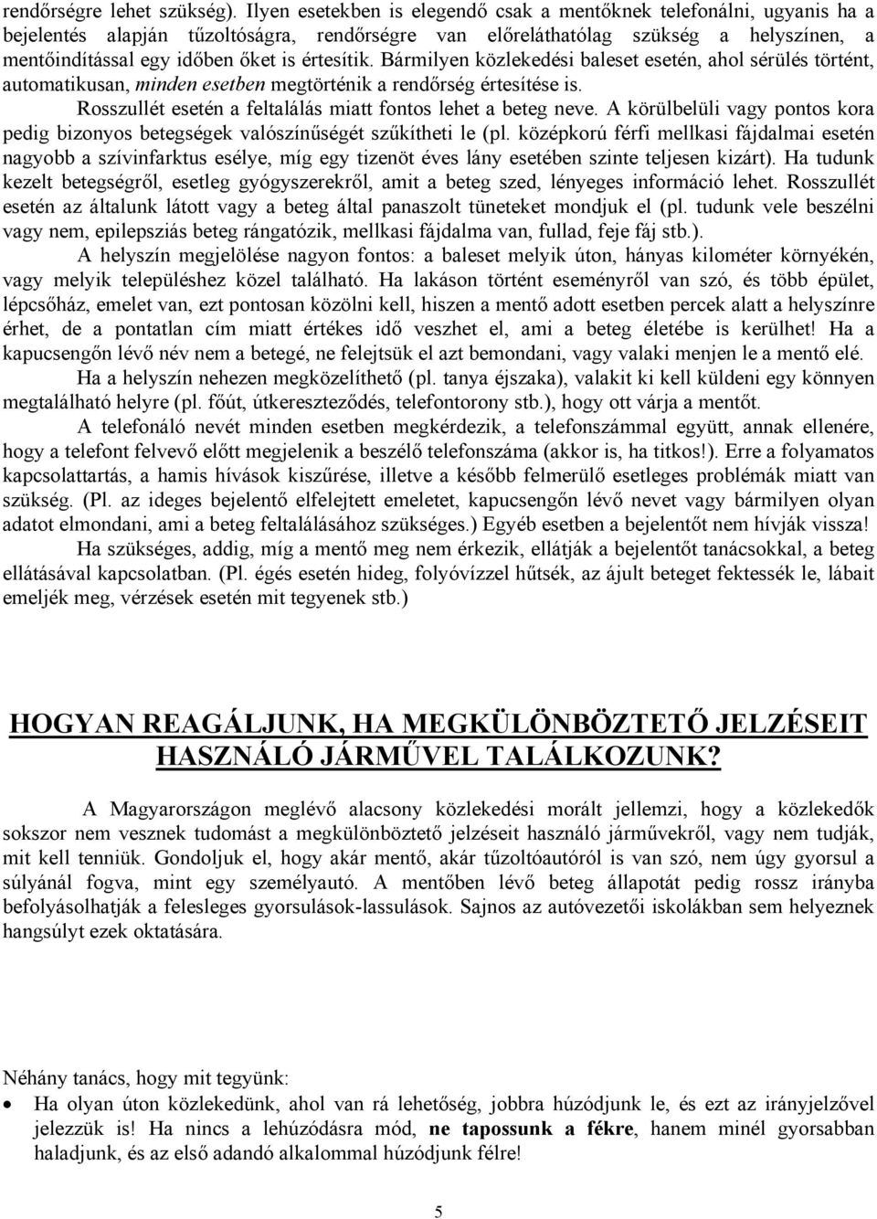 értesítik. Bármilyen közlekedési baleset esetén, ahol sérülés történt, automatikusan, minden esetben megtörténik a rendőrség értesítése is.