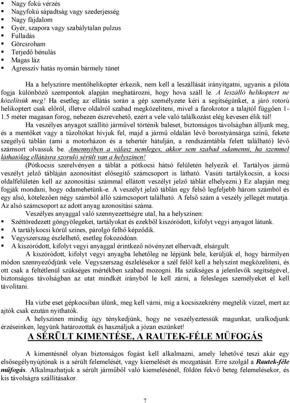 Ha esetleg az ellátás során a gép személyzete kéri a segítségünket, a járó rotorú helikoptert csak előröl, illetve oldalról szabad megközelíteni, mivel a farokrotor a talajtól függően 1-1.