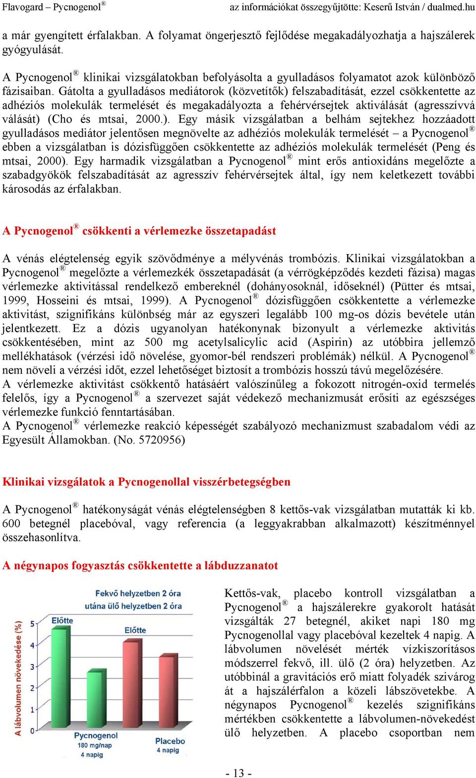 Gátolta a gyulladásos mediátorok (közvetítők) felszabadítását, ezzel csökkentette az adhéziós molekulák termelését és megakadályozta a fehérvérsejtek aktiválását (agresszívvá válását) (Cho és mtsai,