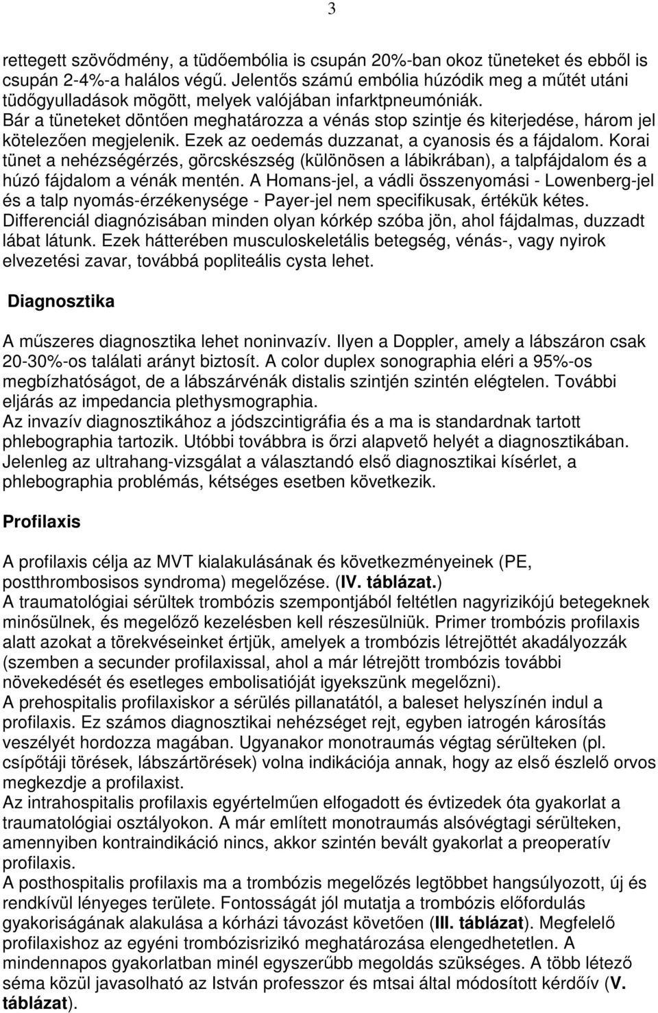 Bár a tüneteket döntıen meghatározza a vénás stop szintje és kiterjedése, három jel kötelezıen megjelenik. Ezek az oedemás duzzanat, a cyanosis és a fájdalom.